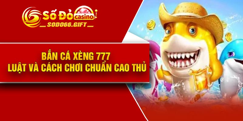 Thông tin tổng quan về game bắn cá xèng 777