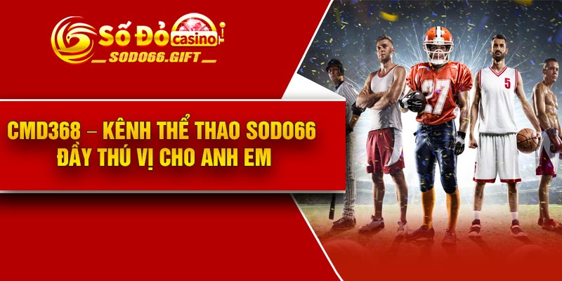 CMD368 – Kênh Thể Thao Sodo66 Đầy Thú Vị Cho Anh Em