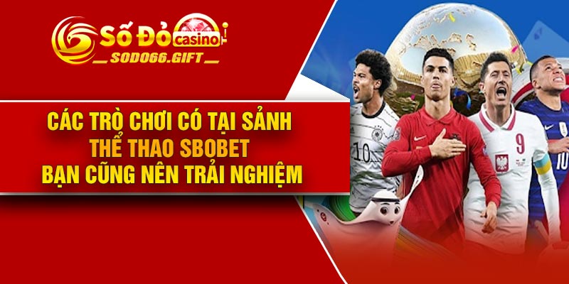 Các trò chơi có tại sảnh thể thao Sbobet bạn cũng nên trải nghiệm