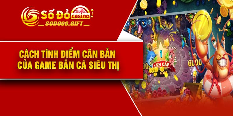 Cách tính điểm căn bản của game bắn cá siêu thị