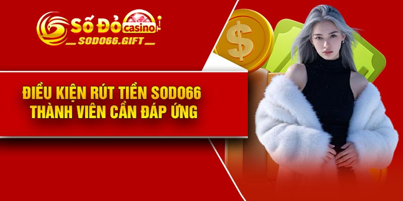 Điều kiện rút tiền Sodo66 thành viên cần đáp ứng