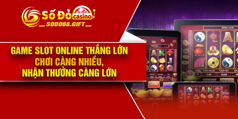 Game Slot Online thắng lớn – Chơi càng nhiều, nhận thưởng càng lớn