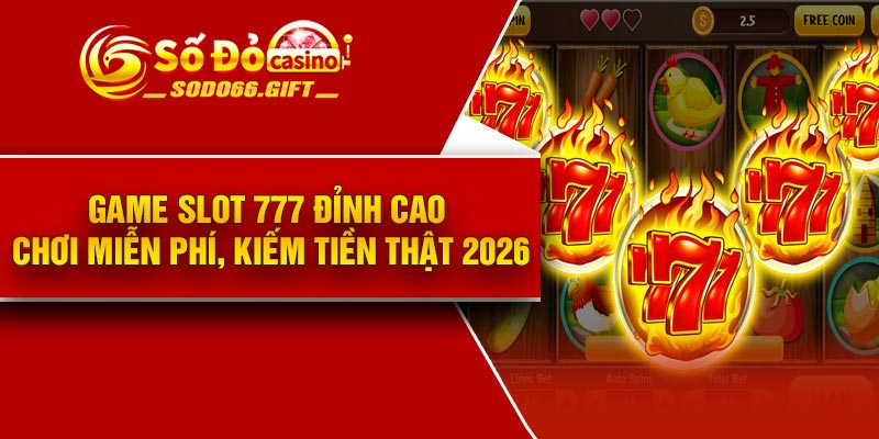 Game slot 777 đỉnh cao – Chơi miễn phí, kiếm tiền thật 2026