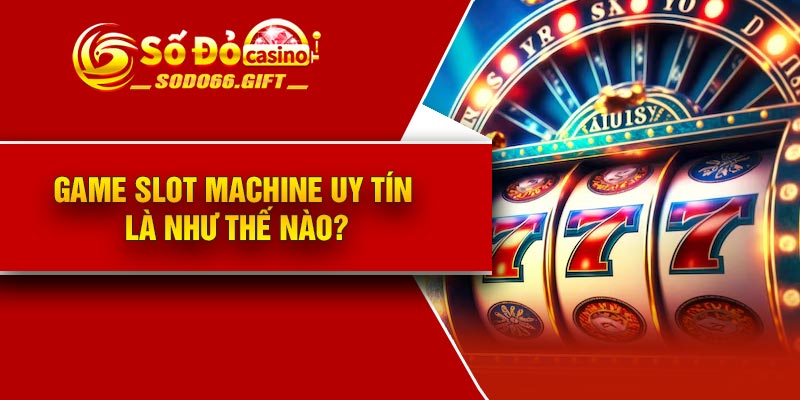 Game slot machine uy tín là như thế nào?