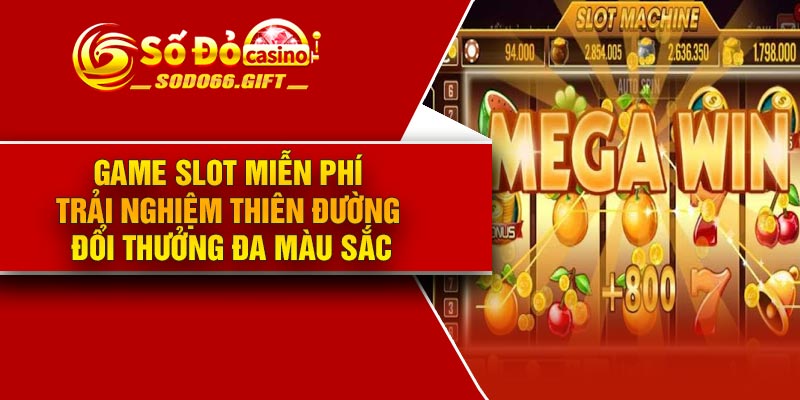 Game slot miễn phí – Trải nghiệm thiên đường đổi thưởng đa màu sắc