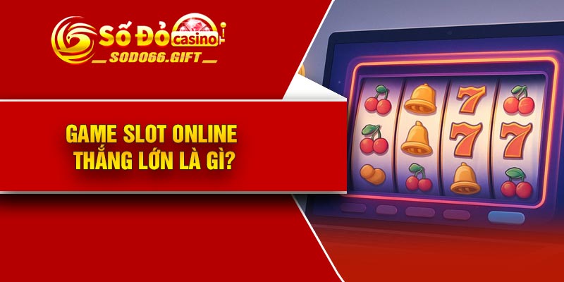 Game slot online thắng lớn là gì?