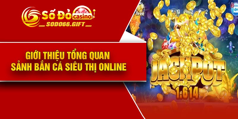 Giới thiệu tổng quan sảnh bắn cá siêu thị online