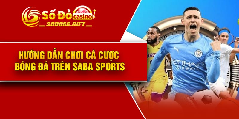 Hướng dẫn chơi cá cược bóng đá trên Saba Sports