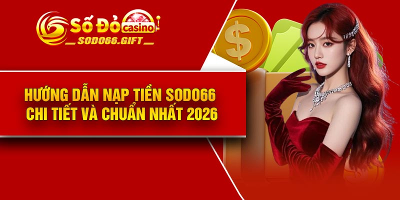 Hướng dẫn nạp tiền Sodo66 chi tiết và chuẩn nhất 2026