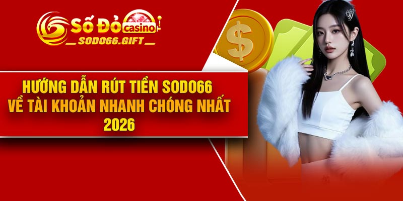 Hướng dẫn rút tiền sodo66 về tài khoản nhanh chóng nhất 2026