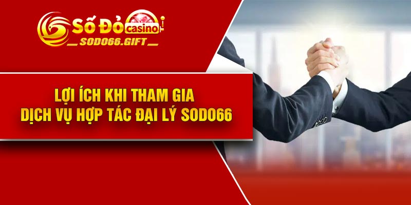 Lợi ích khi tham gia dịch vụ Hợp tác đại lý Sodo66