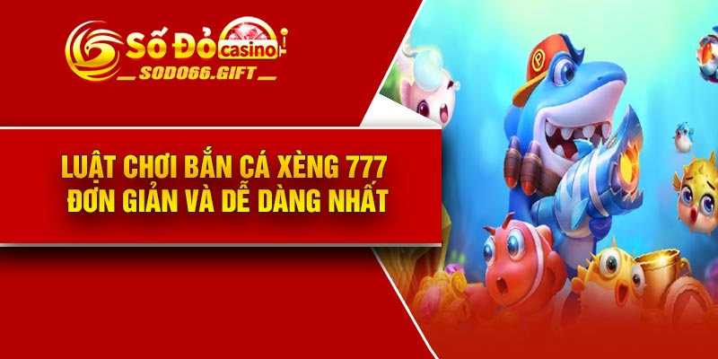 Luật chơi bắn cá xèng 777 đơn giản và dễ dàng nhất