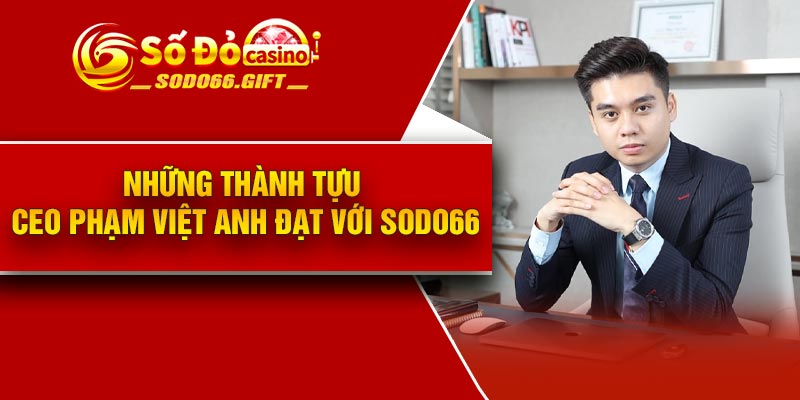 Những thành tựu CEO Phạm Việt Anh đạt với Sodo66