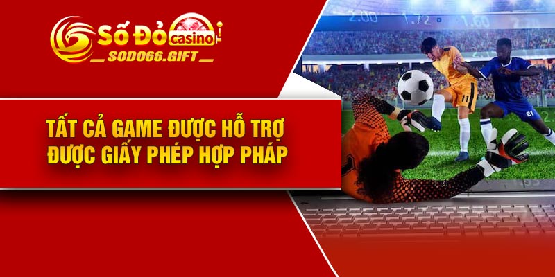Tất cả game được hỗ trợ được giấy phép hợp pháp