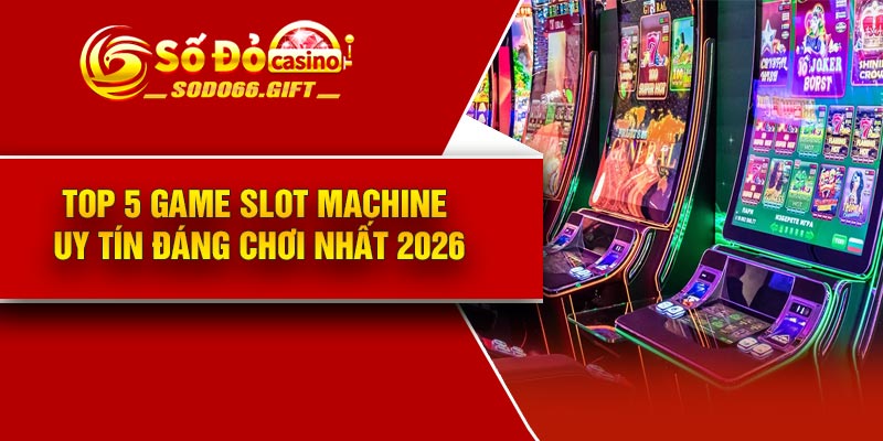 Top 5 Game Slot Machine uy tín đáng chơi nhất 2026