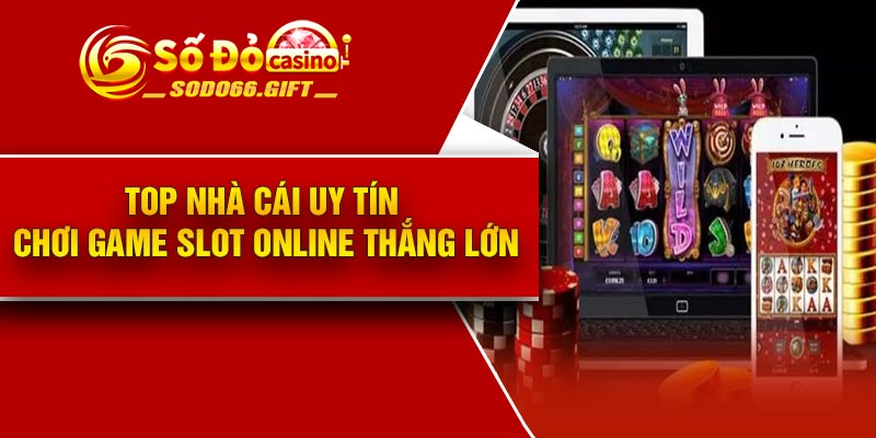 Top nhà cái uy tín chơi game slot online thắng lớn