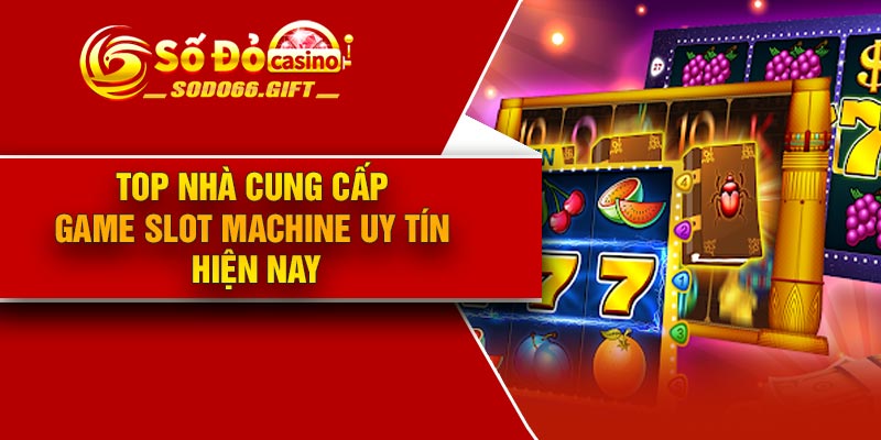Top nhà cung cấp game slot machine uy tín hiện nay