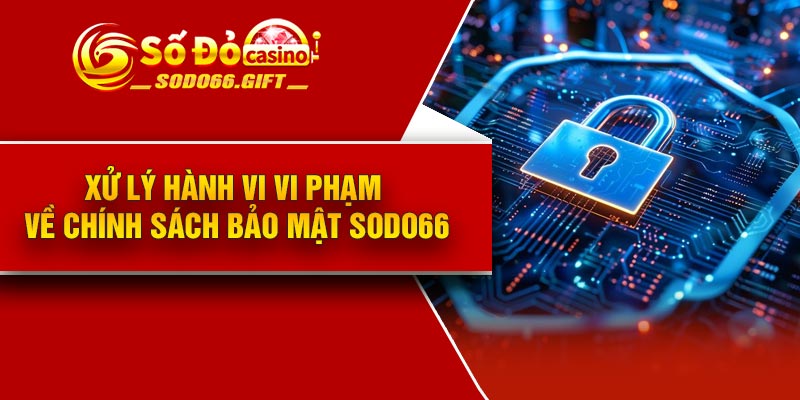 Xử lý hành vi vi phạm về chính sách bảo mật Sodo66